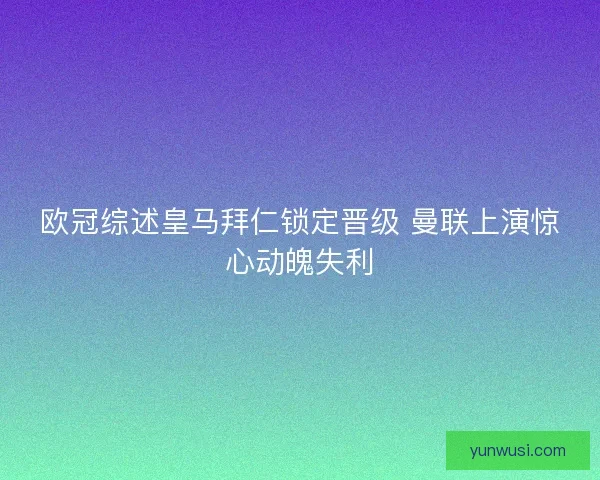 欧冠综述皇马拜仁锁定晋级 曼联上演惊心动魄失利 欧冠综述皇马拜仁锁定晋级 曼联上演惊心动魄失利