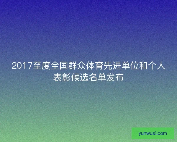 2017至度全国群众体育先进单位和个人表彰候选名单发布