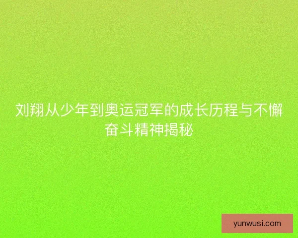 刘翔从少年到奥运冠军的成长历程与不懈奋斗精神揭秘 刘翔从少年到奥运冠军的成长历程与不懈奋斗精神揭秘