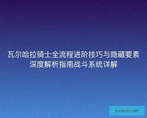 瓦尔哈拉骑士全流程进阶技巧与隐藏要素深度解析指南战斗系统详解 瓦尔哈拉骑士全流程进阶技巧与隐藏要素深度解析指南战斗系统详解