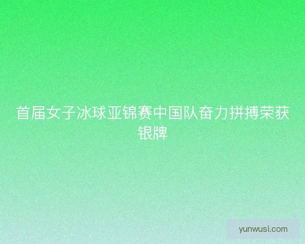 首届女子冰球亚锦赛中国队奋力拼搏荣获银牌 首届女子冰球亚锦赛中国队奋力拼搏荣获银牌