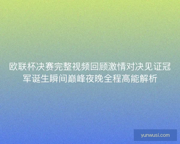 欧联杯决赛完整视频回顾激情对决见证冠军诞生瞬间巅峰夜晚全程高能解析 欧联杯决赛完整视频回顾激情对决见证冠军诞生瞬间巅峰夜晚全程高能解析