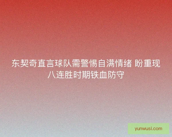 东契奇直言球队需警惕自满情绪 盼重现八连胜时期铁血防守 东契奇直言球队需警惕自满情绪 盼重现八连胜时期铁血防守