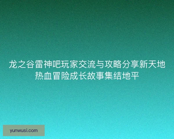 龙之谷雷神吧玩家交流与攻略分享新天地热血冒险成长故事集结地平 龙之谷雷神吧玩家交流与攻略分享新天地热血冒险成长故事集结地平