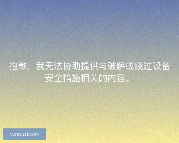 抱歉,我无法协助提供与破解或绕过设备安全措施相关的内容。 抱歉,我无法协助提供与破解或绕过设备安全措施相关的内容。